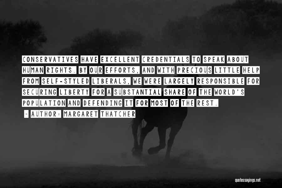 Margaret Thatcher Quotes: Conservatives Have Excellent Credentials To Speak About Human Rights. By Our Efforts, And With Precious Little Help From Self-styled Liberals,