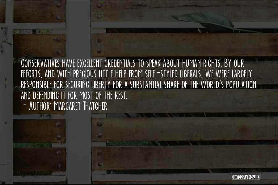 Margaret Thatcher Quotes: Conservatives Have Excellent Credentials To Speak About Human Rights. By Our Efforts, And With Precious Little Help From Self-styled Liberals,