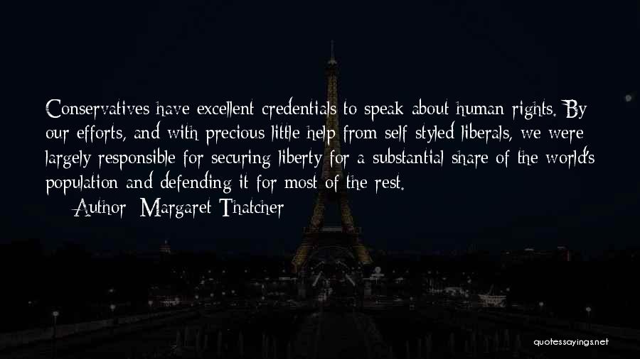 Margaret Thatcher Quotes: Conservatives Have Excellent Credentials To Speak About Human Rights. By Our Efforts, And With Precious Little Help From Self-styled Liberals,