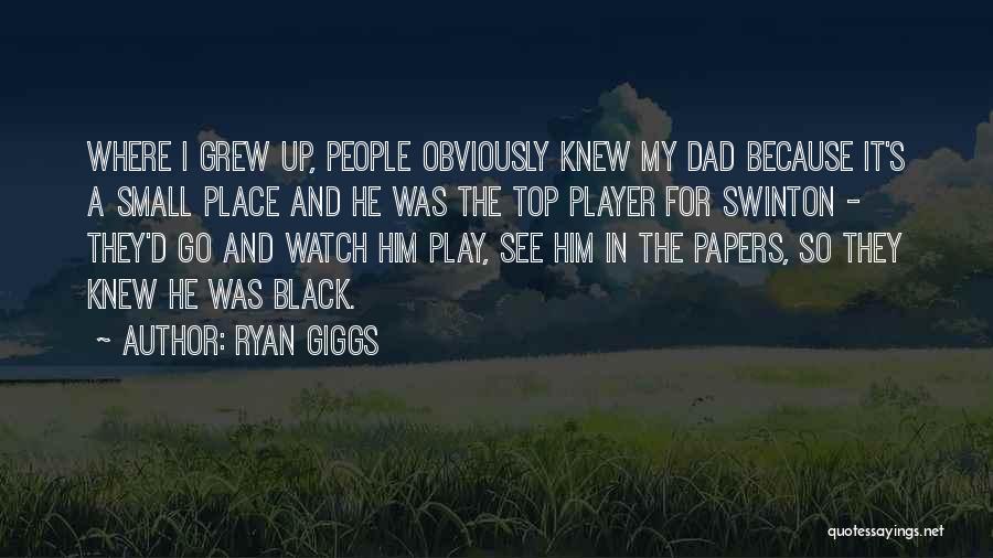 Ryan Giggs Quotes: Where I Grew Up, People Obviously Knew My Dad Because It's A Small Place And He Was The Top Player