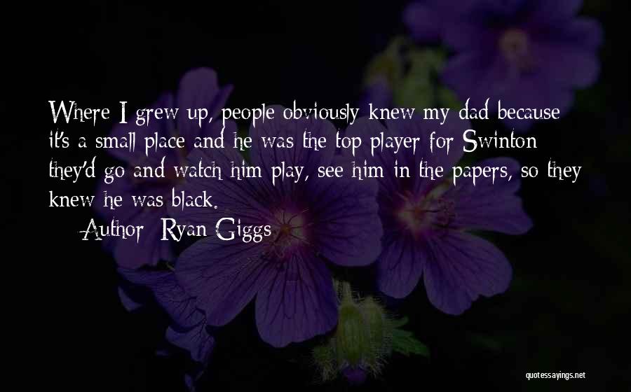 Ryan Giggs Quotes: Where I Grew Up, People Obviously Knew My Dad Because It's A Small Place And He Was The Top Player