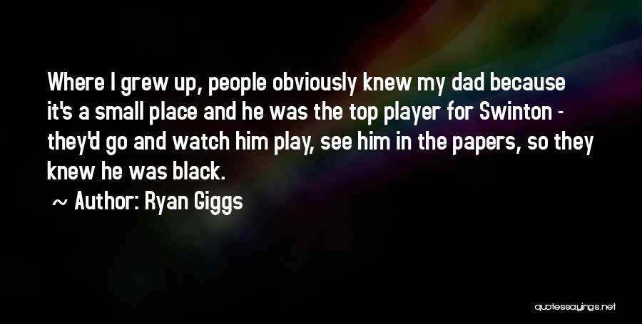 Ryan Giggs Quotes: Where I Grew Up, People Obviously Knew My Dad Because It's A Small Place And He Was The Top Player