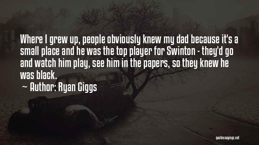 Ryan Giggs Quotes: Where I Grew Up, People Obviously Knew My Dad Because It's A Small Place And He Was The Top Player