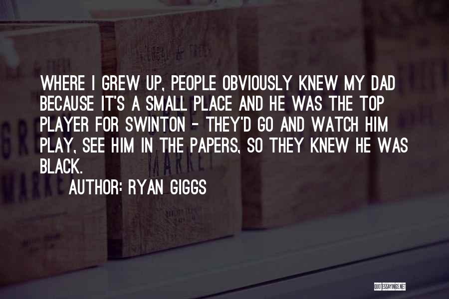 Ryan Giggs Quotes: Where I Grew Up, People Obviously Knew My Dad Because It's A Small Place And He Was The Top Player