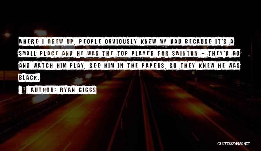 Ryan Giggs Quotes: Where I Grew Up, People Obviously Knew My Dad Because It's A Small Place And He Was The Top Player