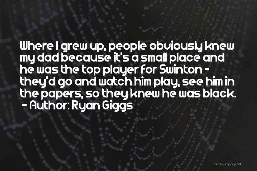 Ryan Giggs Quotes: Where I Grew Up, People Obviously Knew My Dad Because It's A Small Place And He Was The Top Player