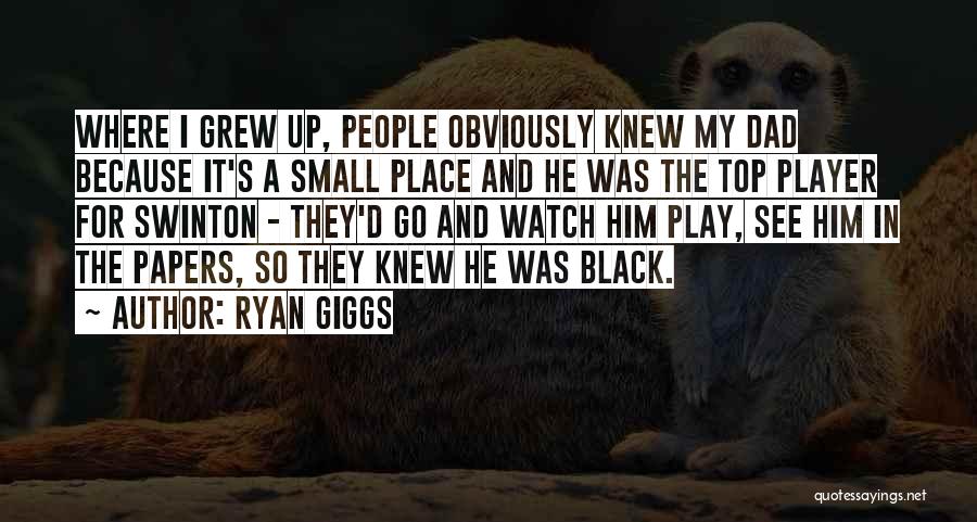 Ryan Giggs Quotes: Where I Grew Up, People Obviously Knew My Dad Because It's A Small Place And He Was The Top Player