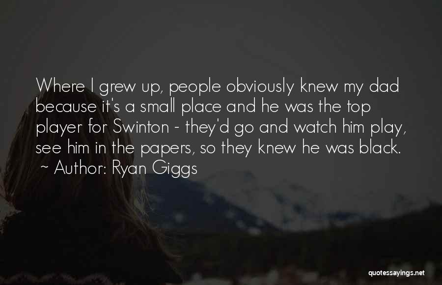 Ryan Giggs Quotes: Where I Grew Up, People Obviously Knew My Dad Because It's A Small Place And He Was The Top Player