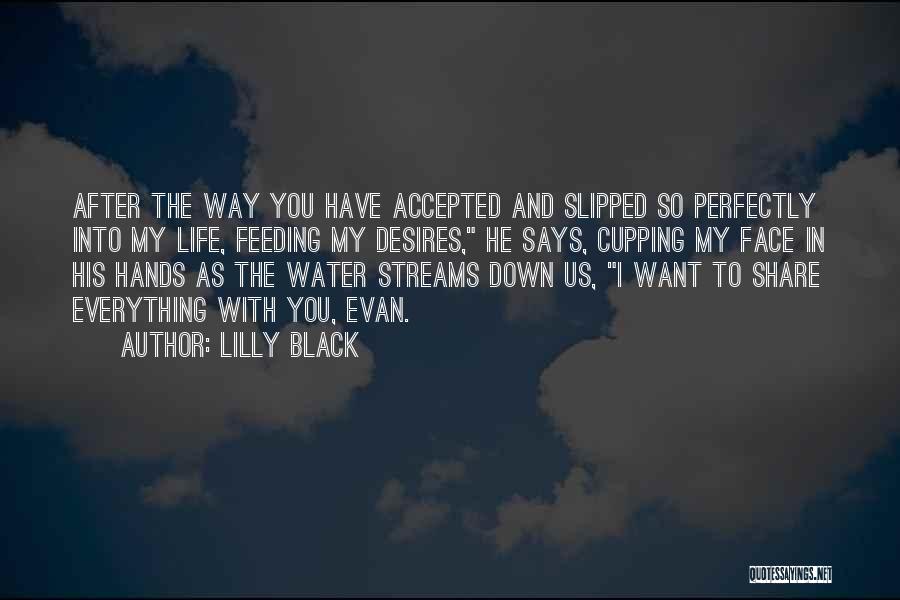 Lilly Black Quotes: After The Way You Have Accepted And Slipped So Perfectly Into My Life, Feeding My Desires, He Says, Cupping My