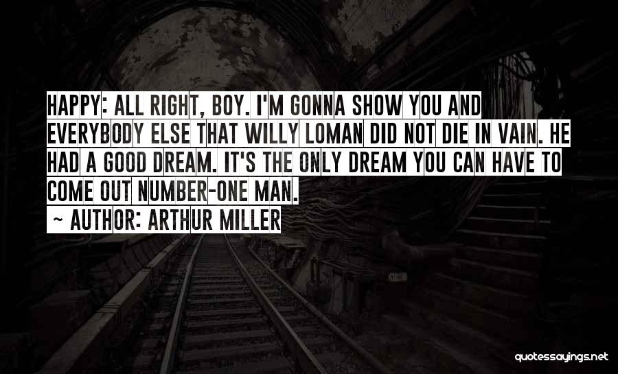 Arthur Miller Quotes: Happy: All Right, Boy. I'm Gonna Show You And Everybody Else That Willy Loman Did Not Die In Vain. He