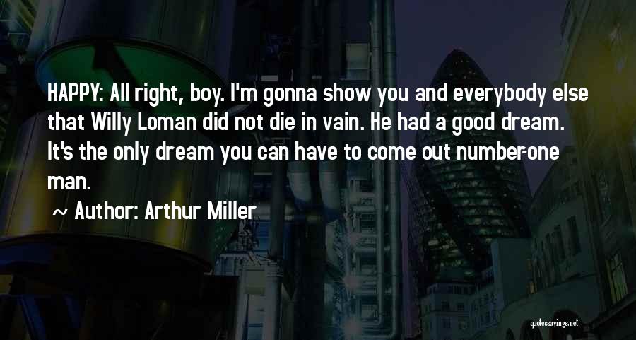 Arthur Miller Quotes: Happy: All Right, Boy. I'm Gonna Show You And Everybody Else That Willy Loman Did Not Die In Vain. He