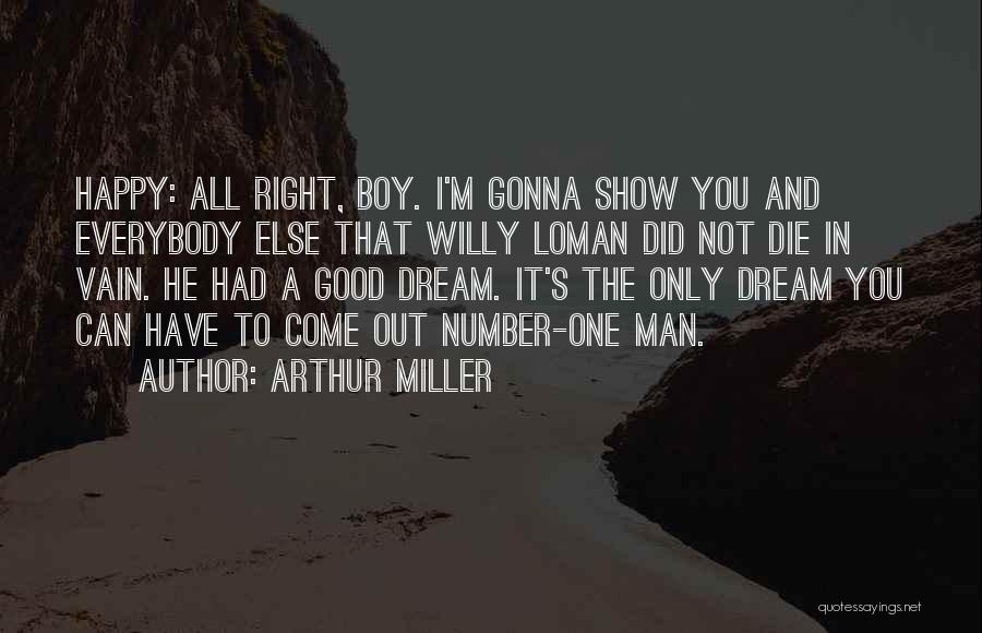 Arthur Miller Quotes: Happy: All Right, Boy. I'm Gonna Show You And Everybody Else That Willy Loman Did Not Die In Vain. He