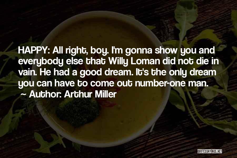 Arthur Miller Quotes: Happy: All Right, Boy. I'm Gonna Show You And Everybody Else That Willy Loman Did Not Die In Vain. He