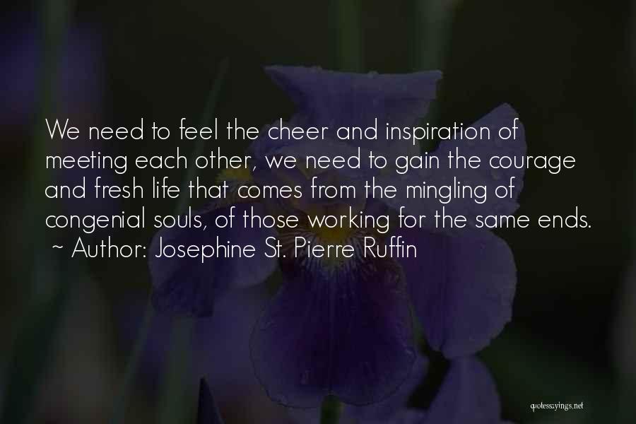 Josephine St. Pierre Ruffin Quotes: We Need To Feel The Cheer And Inspiration Of Meeting Each Other, We Need To Gain The Courage And Fresh