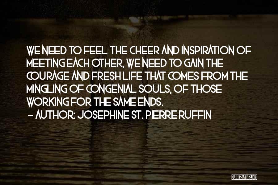 Josephine St. Pierre Ruffin Quotes: We Need To Feel The Cheer And Inspiration Of Meeting Each Other, We Need To Gain The Courage And Fresh