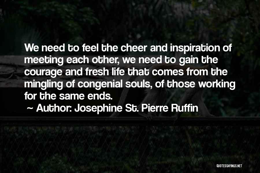 Josephine St. Pierre Ruffin Quotes: We Need To Feel The Cheer And Inspiration Of Meeting Each Other, We Need To Gain The Courage And Fresh