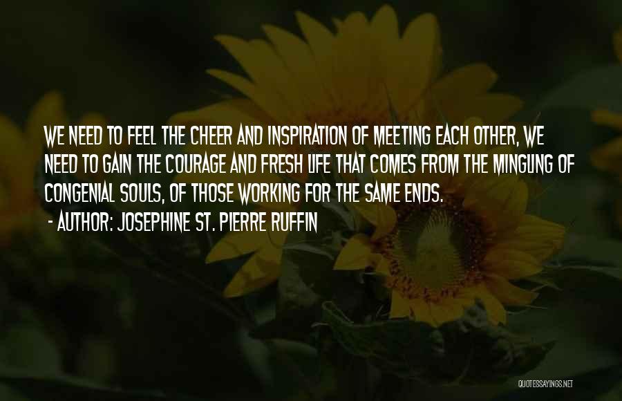 Josephine St. Pierre Ruffin Quotes: We Need To Feel The Cheer And Inspiration Of Meeting Each Other, We Need To Gain The Courage And Fresh