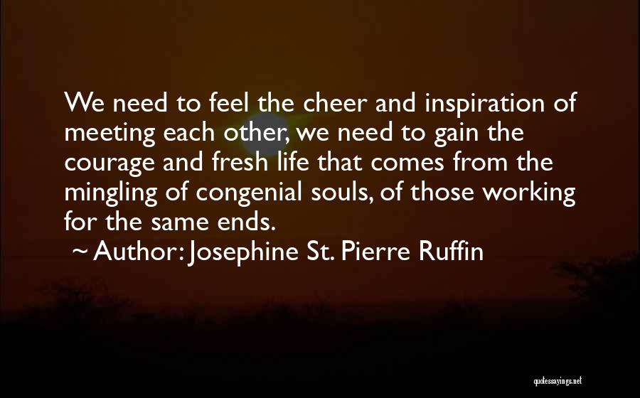 Josephine St. Pierre Ruffin Quotes: We Need To Feel The Cheer And Inspiration Of Meeting Each Other, We Need To Gain The Courage And Fresh