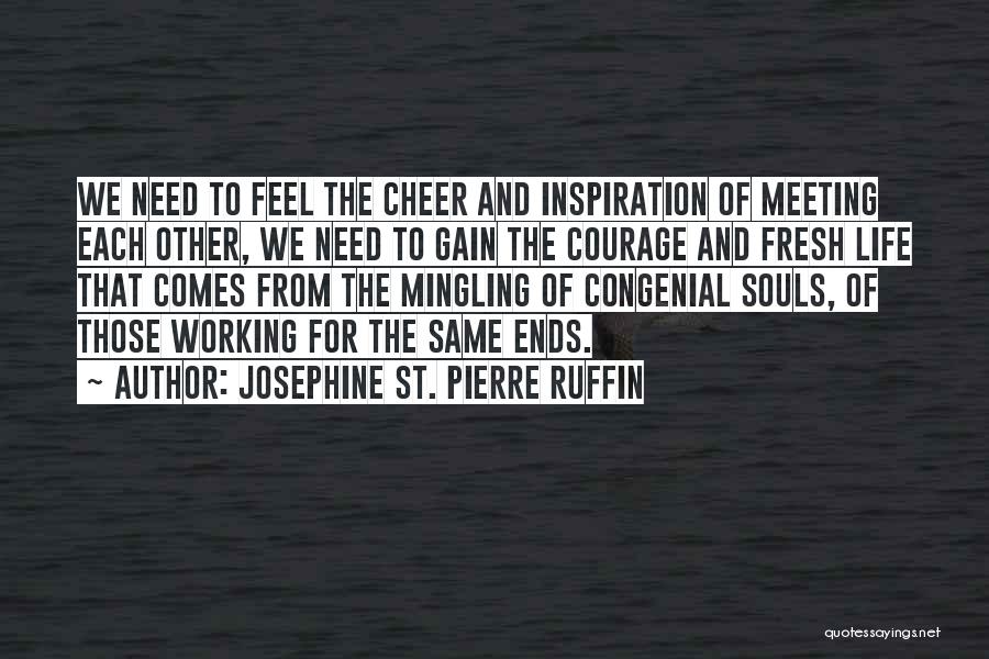 Josephine St. Pierre Ruffin Quotes: We Need To Feel The Cheer And Inspiration Of Meeting Each Other, We Need To Gain The Courage And Fresh