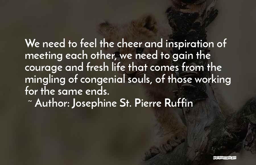 Josephine St. Pierre Ruffin Quotes: We Need To Feel The Cheer And Inspiration Of Meeting Each Other, We Need To Gain The Courage And Fresh