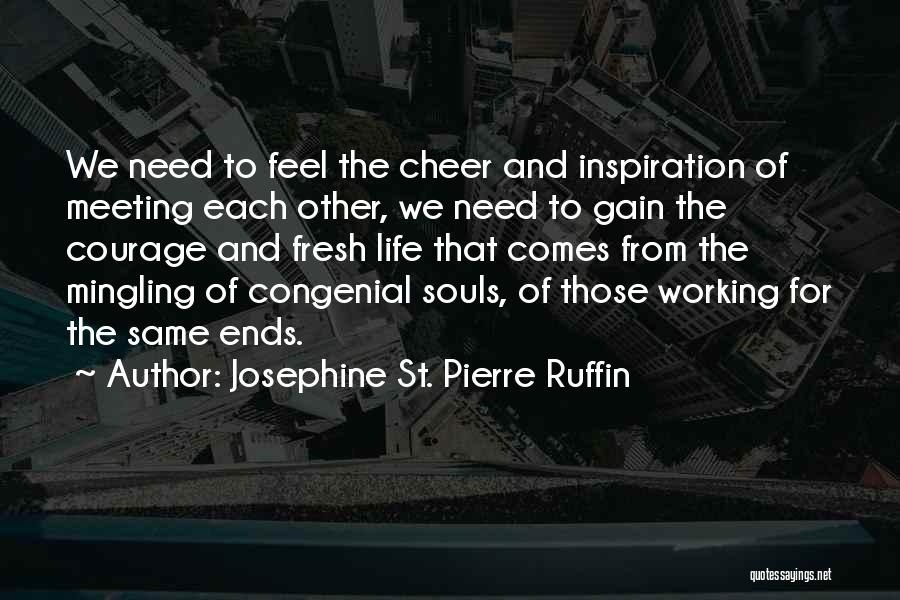 Josephine St. Pierre Ruffin Quotes: We Need To Feel The Cheer And Inspiration Of Meeting Each Other, We Need To Gain The Courage And Fresh
