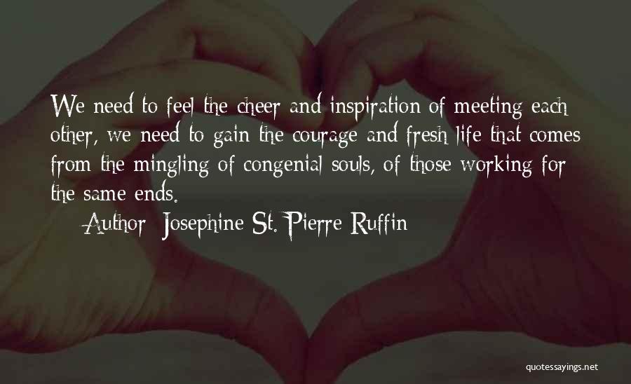 Josephine St. Pierre Ruffin Quotes: We Need To Feel The Cheer And Inspiration Of Meeting Each Other, We Need To Gain The Courage And Fresh