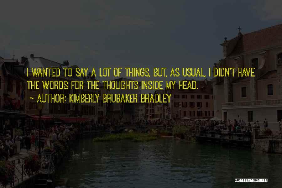 Kimberly Brubaker Bradley Quotes: I Wanted To Say A Lot Of Things, But, As Usual, I Didn't Have The Words For The Thoughts Inside