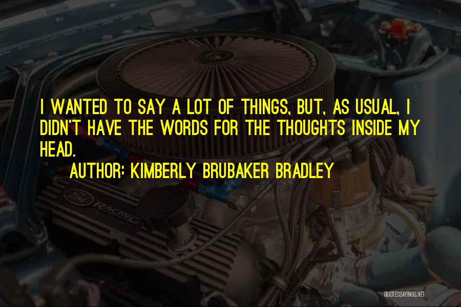 Kimberly Brubaker Bradley Quotes: I Wanted To Say A Lot Of Things, But, As Usual, I Didn't Have The Words For The Thoughts Inside