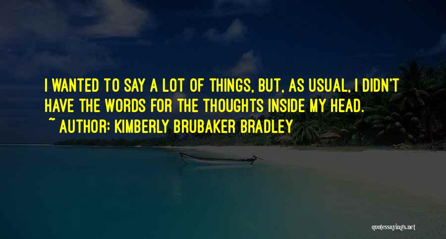 Kimberly Brubaker Bradley Quotes: I Wanted To Say A Lot Of Things, But, As Usual, I Didn't Have The Words For The Thoughts Inside