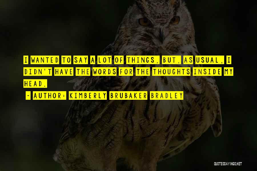 Kimberly Brubaker Bradley Quotes: I Wanted To Say A Lot Of Things, But, As Usual, I Didn't Have The Words For The Thoughts Inside