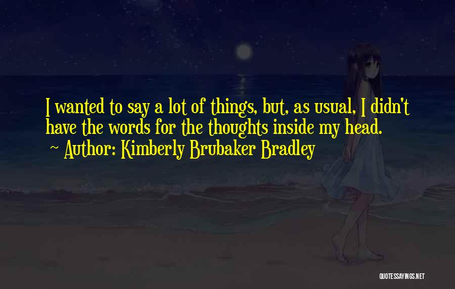 Kimberly Brubaker Bradley Quotes: I Wanted To Say A Lot Of Things, But, As Usual, I Didn't Have The Words For The Thoughts Inside