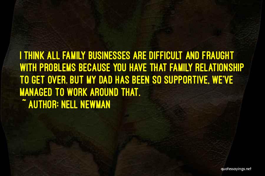 Nell Newman Quotes: I Think All Family Businesses Are Difficult And Fraught With Problems Because You Have That Family Relationship To Get Over.