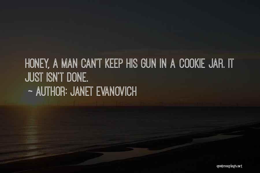 Janet Evanovich Quotes: Honey, A Man Can't Keep His Gun In A Cookie Jar. It Just Isn't Done.