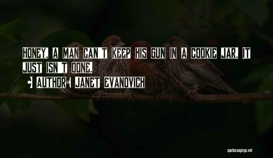 Janet Evanovich Quotes: Honey, A Man Can't Keep His Gun In A Cookie Jar. It Just Isn't Done.