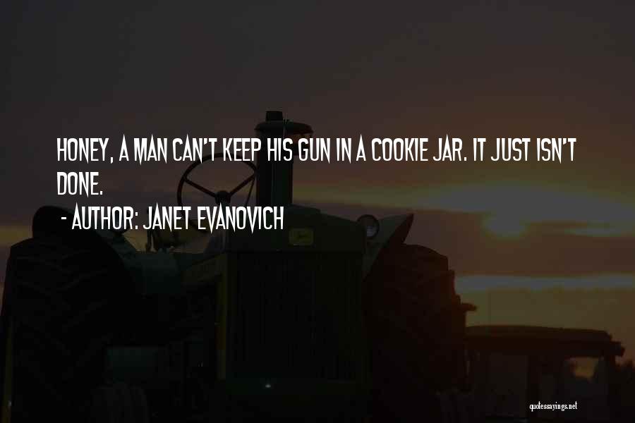 Janet Evanovich Quotes: Honey, A Man Can't Keep His Gun In A Cookie Jar. It Just Isn't Done.