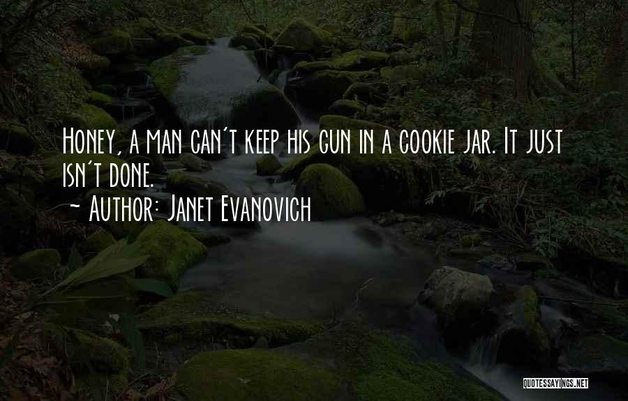 Janet Evanovich Quotes: Honey, A Man Can't Keep His Gun In A Cookie Jar. It Just Isn't Done.