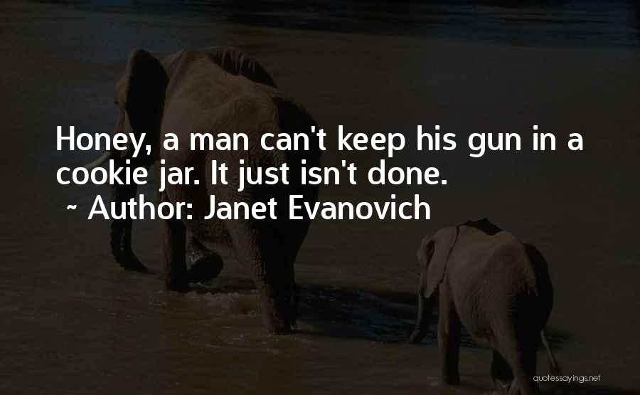 Janet Evanovich Quotes: Honey, A Man Can't Keep His Gun In A Cookie Jar. It Just Isn't Done.