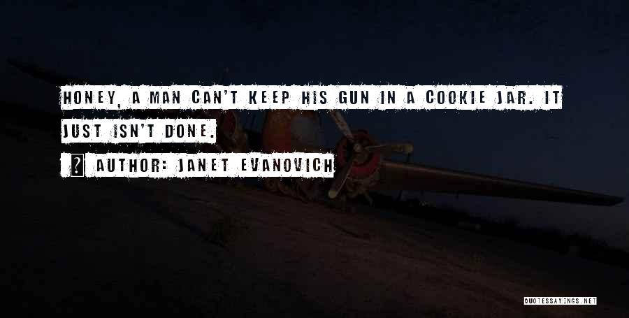 Janet Evanovich Quotes: Honey, A Man Can't Keep His Gun In A Cookie Jar. It Just Isn't Done.