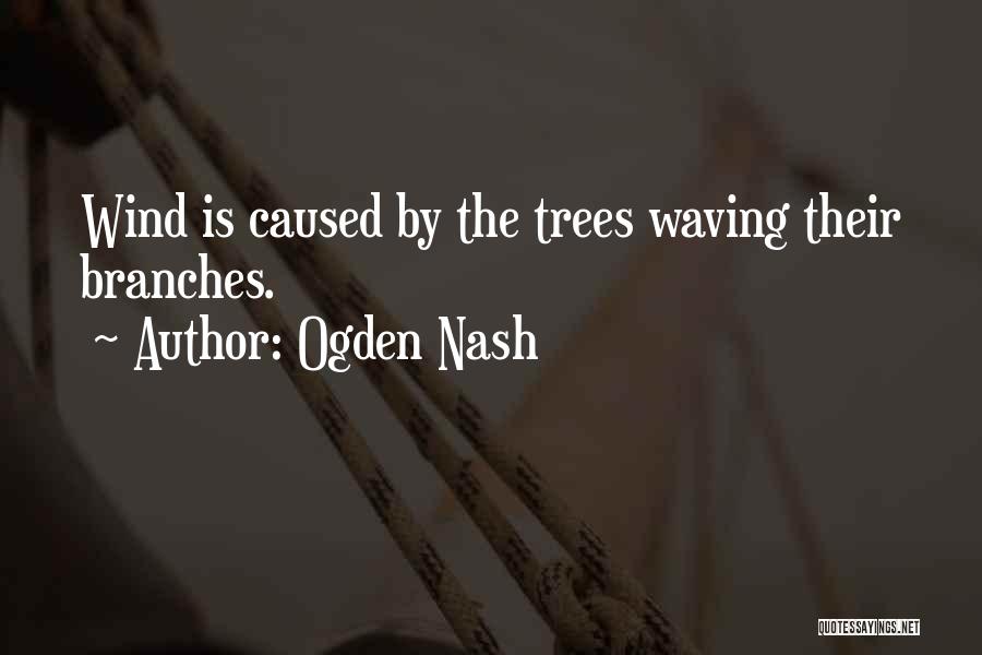 Ogden Nash Quotes: Wind Is Caused By The Trees Waving Their Branches.