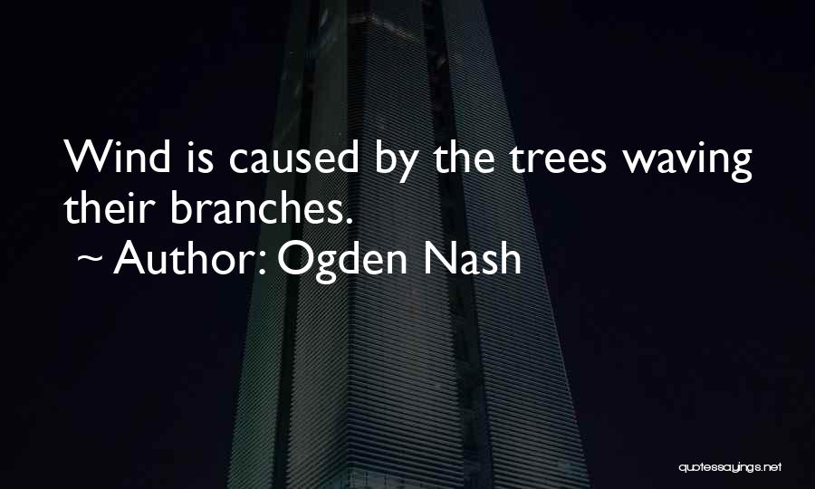 Ogden Nash Quotes: Wind Is Caused By The Trees Waving Their Branches.