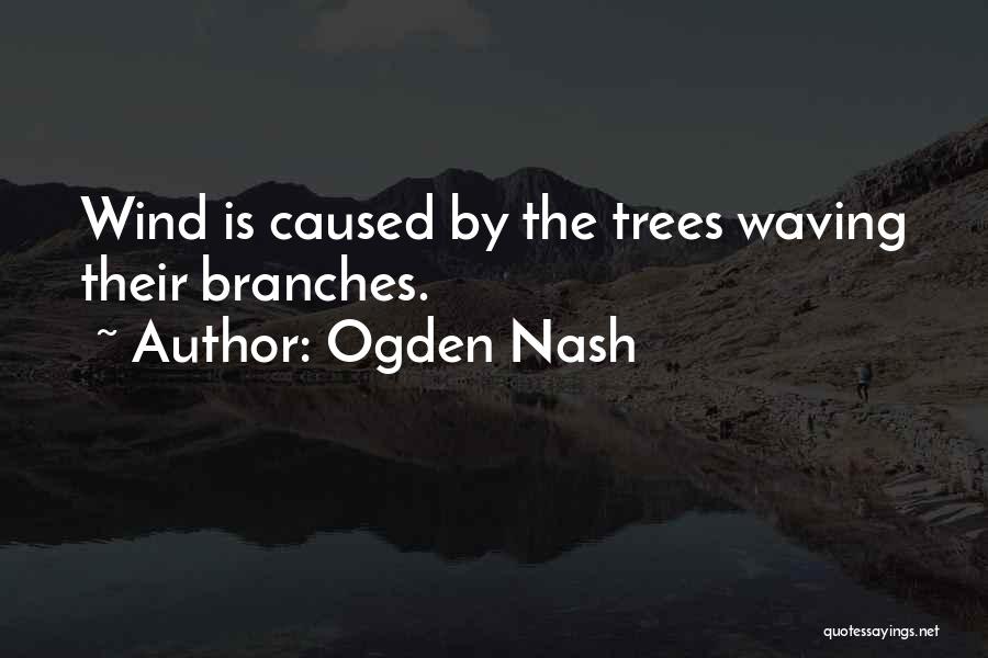 Ogden Nash Quotes: Wind Is Caused By The Trees Waving Their Branches.