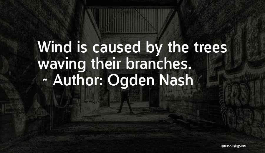 Ogden Nash Quotes: Wind Is Caused By The Trees Waving Their Branches.
