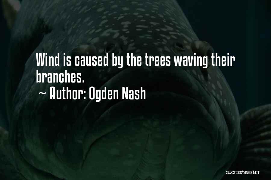 Ogden Nash Quotes: Wind Is Caused By The Trees Waving Their Branches.