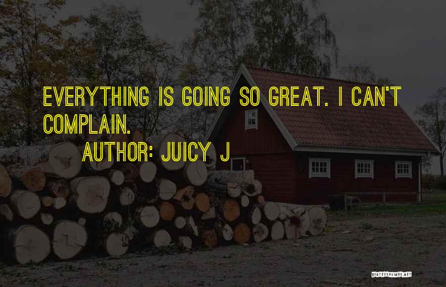 Juicy J Quotes: Everything Is Going So Great. I Can't Complain.