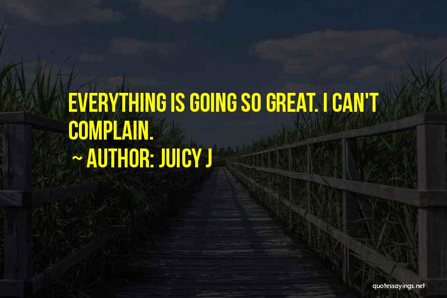 Juicy J Quotes: Everything Is Going So Great. I Can't Complain.