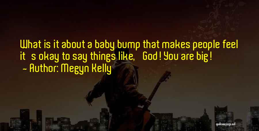 Megyn Kelly Quotes: What Is It About A Baby Bump That Makes People Feel It's Okay To Say Things Like, 'god! You Are