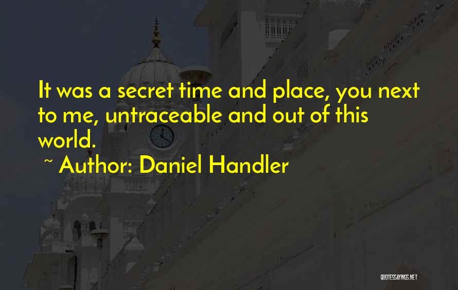 Daniel Handler Quotes: It Was A Secret Time And Place, You Next To Me, Untraceable And Out Of This World.