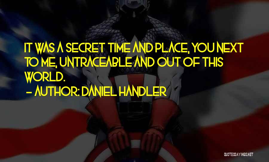 Daniel Handler Quotes: It Was A Secret Time And Place, You Next To Me, Untraceable And Out Of This World.
