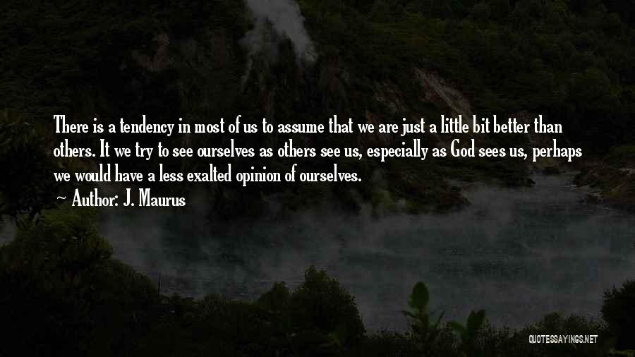 J. Maurus Quotes: There Is A Tendency In Most Of Us To Assume That We Are Just A Little Bit Better Than Others.