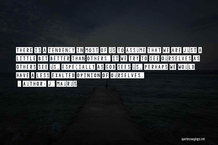 J. Maurus Quotes: There Is A Tendency In Most Of Us To Assume That We Are Just A Little Bit Better Than Others.